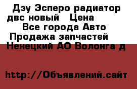 Дэу Эсперо радиатор двс новый › Цена ­ 2 300 - Все города Авто » Продажа запчастей   . Ненецкий АО,Волонга д.